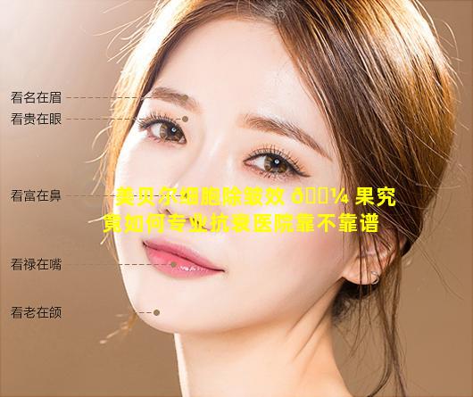 美贝尔细胞除皱效 🐼 果究竟如何专业抗衰医院靠不靠谱